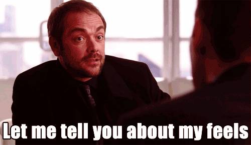 Crowley (from Supernatural) pulls out a list and says, "Let me tell you about my feels."